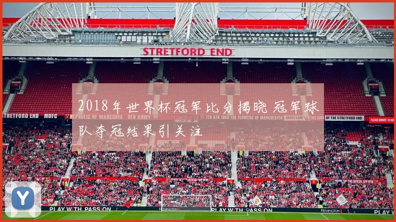 2018年世界杯冠军比分揭晓 冠军球队夺冠结果引关注