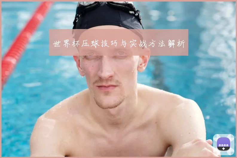 世界杯压球技巧与实战方法解析