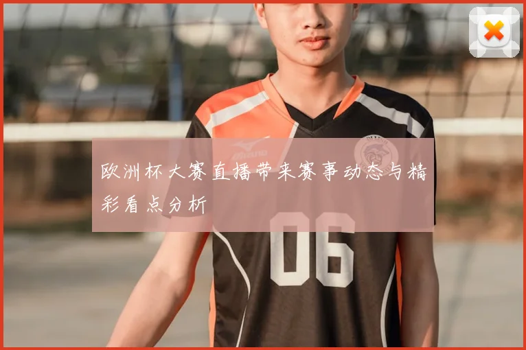 欧洲杯大赛直播带来赛事动态与精彩看点分析