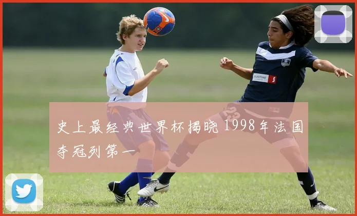 史上最经典世界杯揭晓 1998年法国夺冠列第一