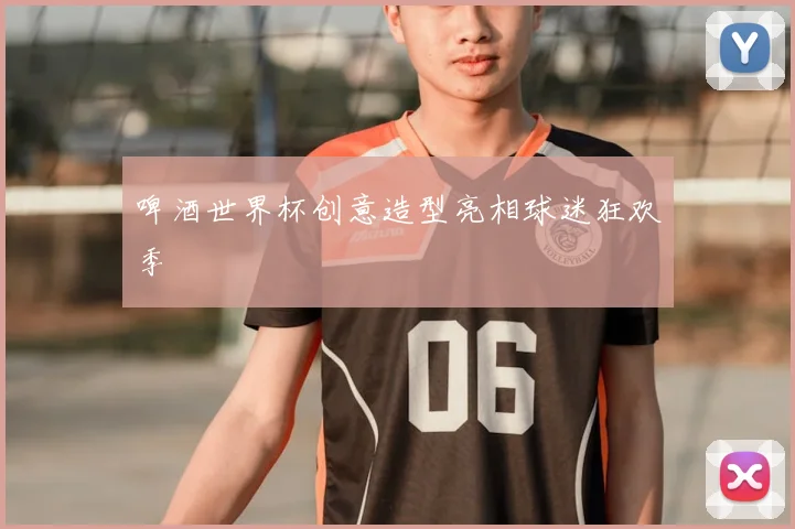 啤酒世界杯创意造型亮相球迷狂欢季