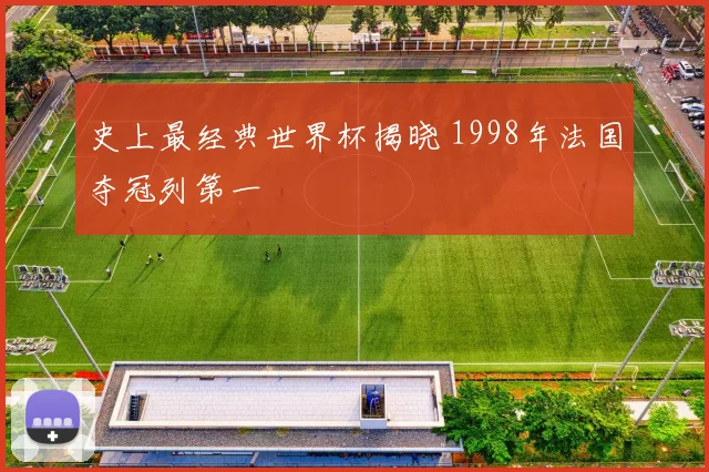 史上最经典世界杯揭晓 1998年法国夺冠列第一