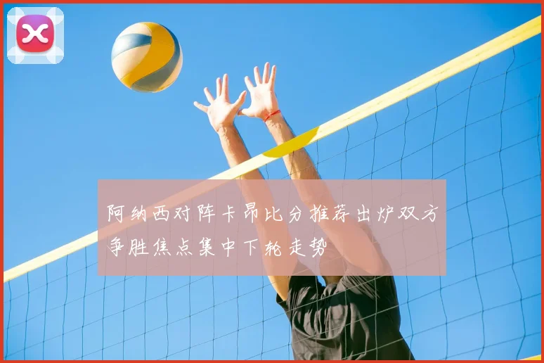 阿纳西对阵卡昂比分推荐出炉双方争胜焦点集中下轮走势