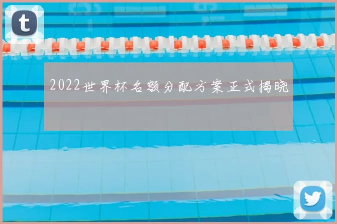 2022世界杯名额分配方案正式揭晓