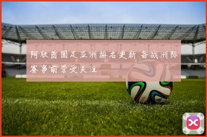 阿联酋国足亚洲排名更新 备战洲际赛事前景受关注