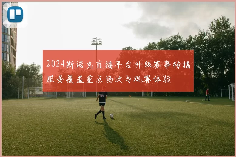 2024斯诺克直播平台升级赛事转播服务覆盖重点场次与观赛体验