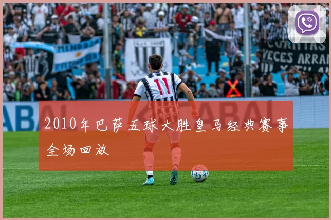 2010年巴萨五球大胜皇马经典赛事全场回放