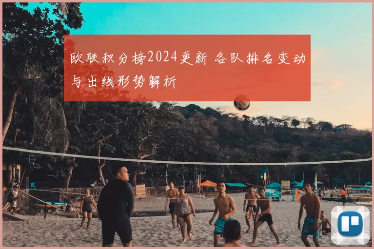 欧联积分榜2024更新 各队排名变动与出线形势解析