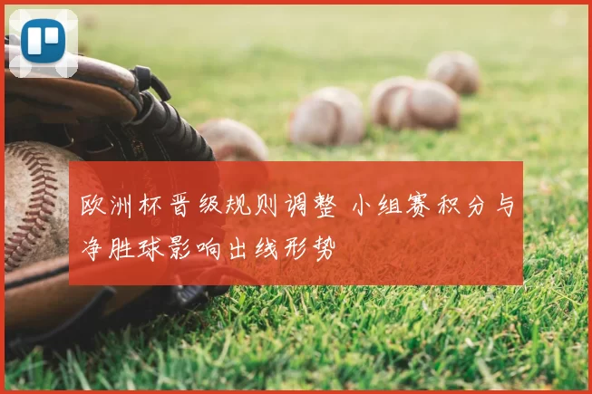 欧洲杯晋级规则调整 小组赛积分与净胜球影响出线形势
