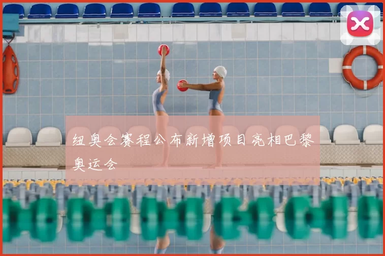 纽奥会赛程公布新增项目亮相巴黎奥运会