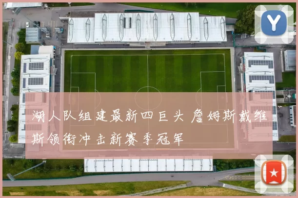 湖人队组建最新四巨头 詹姆斯戴维斯领衔冲击新赛季冠军