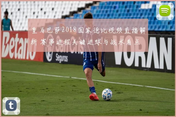 皇马巴萨2018国家德比视频直播解析 赛事进程关键进球与战术看点