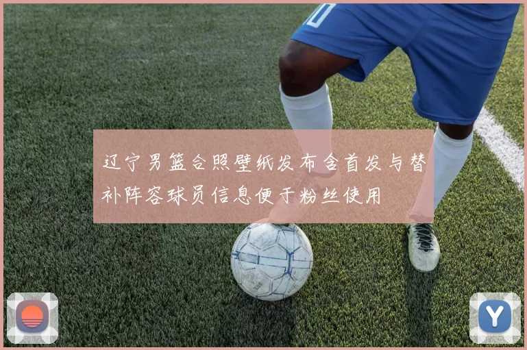 辽宁男篮合照壁纸发布含首发与替补阵容球员信息便于粉丝使用