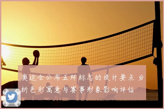 奥运会公布五环标志的设计要点 分析色彩寓意与赛事形象影响评估