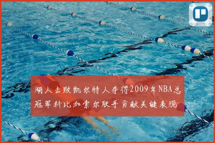 湖人击败凯尔特人夺得2009年NBA总冠军科比加索尔联手贡献关键表现
