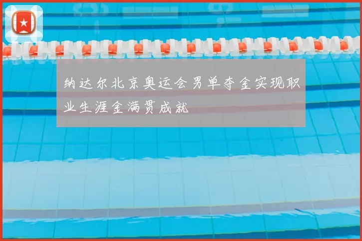 纳达尔北京奥运会男单夺金实现职业生涯金满贯成就