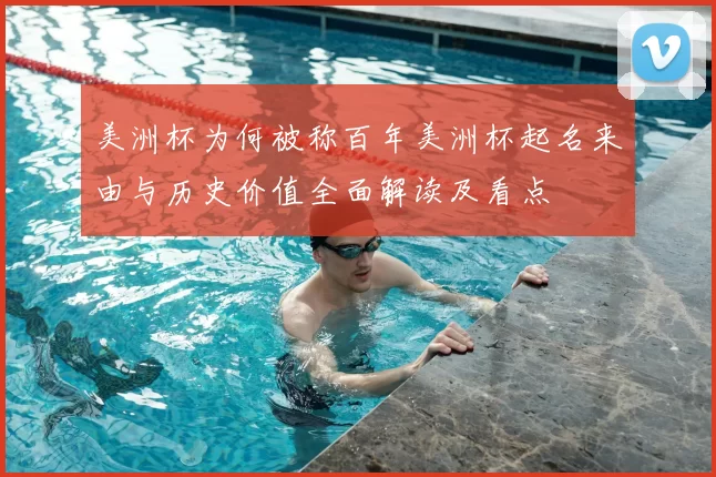 美洲杯为何被称百年美洲杯起名来由与历史价值全面解读及看点