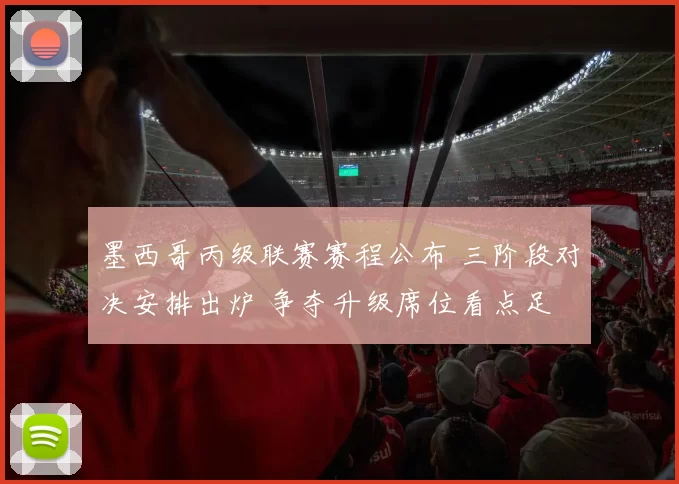 墨西哥丙级联赛赛程公布 三阶段对决安排出炉 争夺升级席位看点足