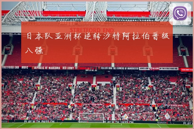 日本队亚洲杯逆转沙特阿拉伯晋级八强