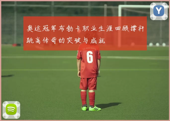 奥运冠军布勃卡职业生涯回顾撑杆跳高传奇的突破与成就