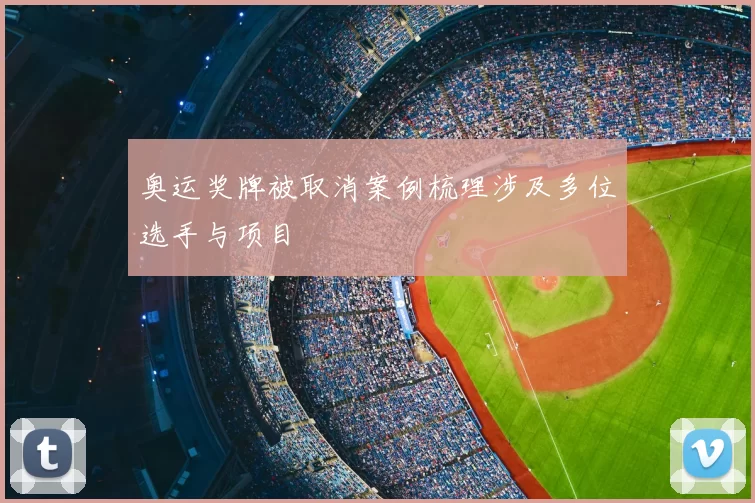 奥运奖牌被取消案例梳理涉及多位选手与项目