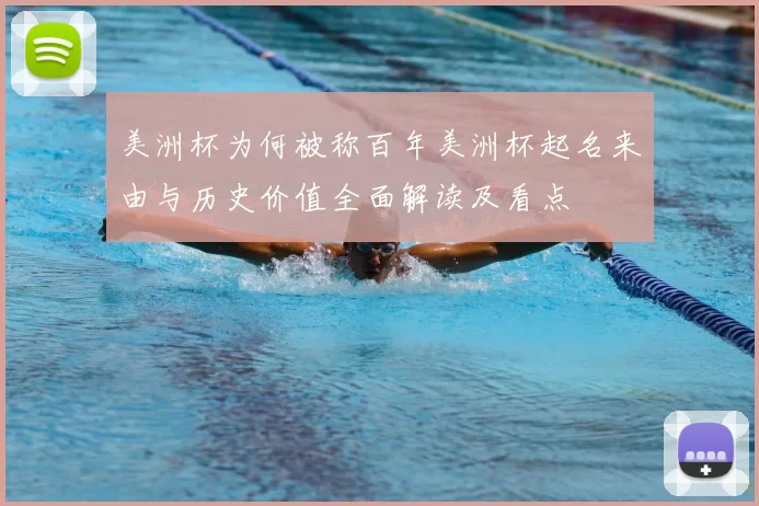 美洲杯为何被称百年美洲杯起名来由与历史价值全面解读及看点