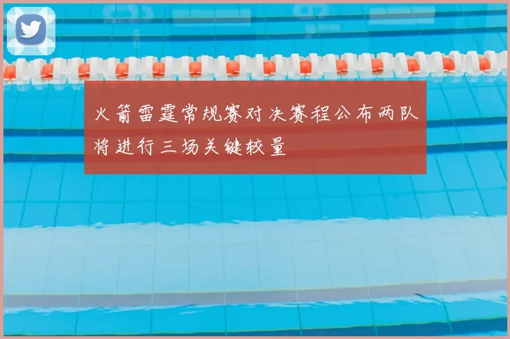 火箭雷霆常规赛对决赛程公布两队将进行三场关键较量