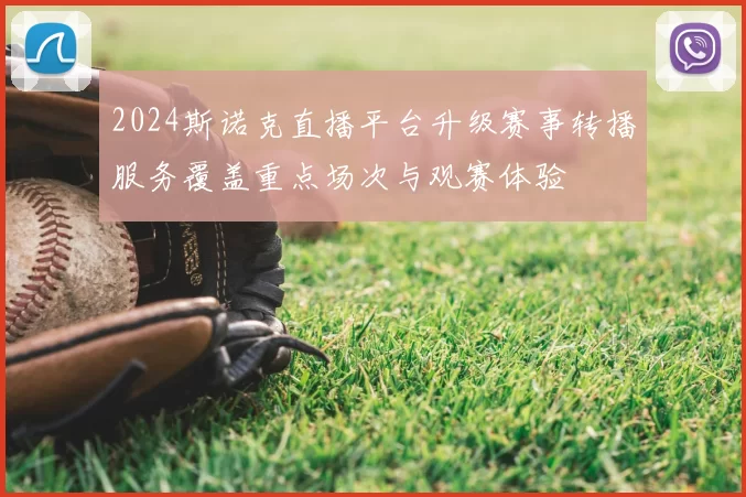 2024斯诺克直播平台升级赛事转播服务覆盖重点场次与观赛体验