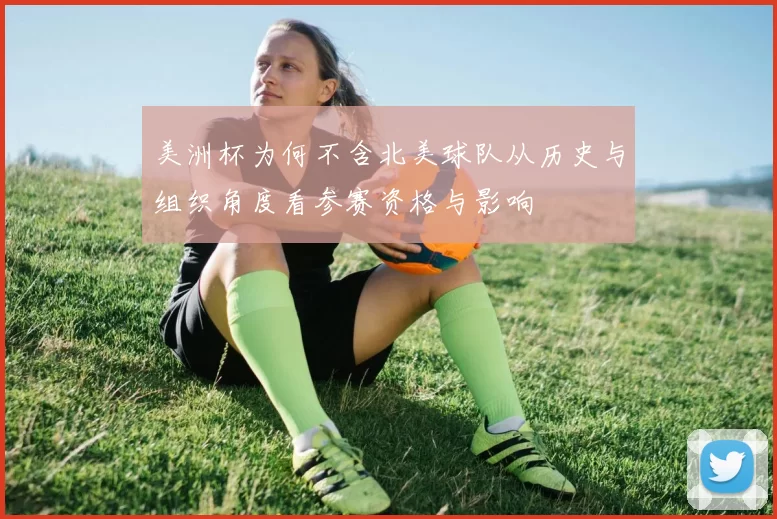 美洲杯为何不含北美球队从历史与组织角度看参赛资格与影响