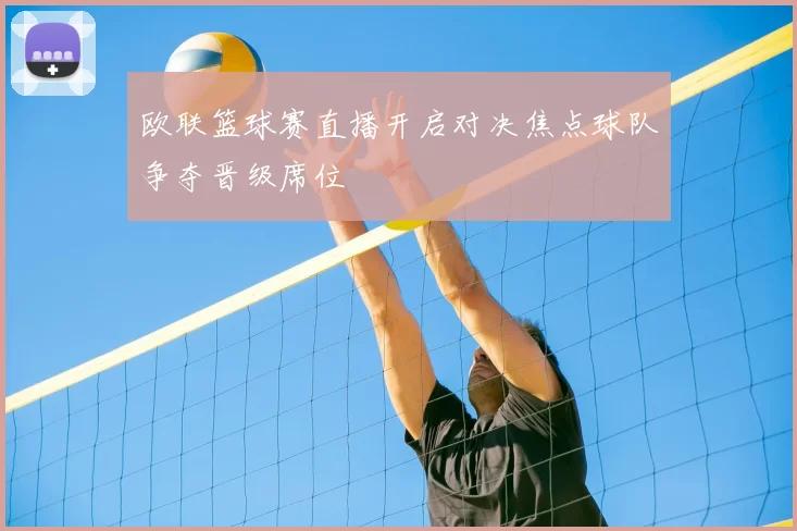 欧联篮球赛直播开启对决焦点球队争夺晋级席位