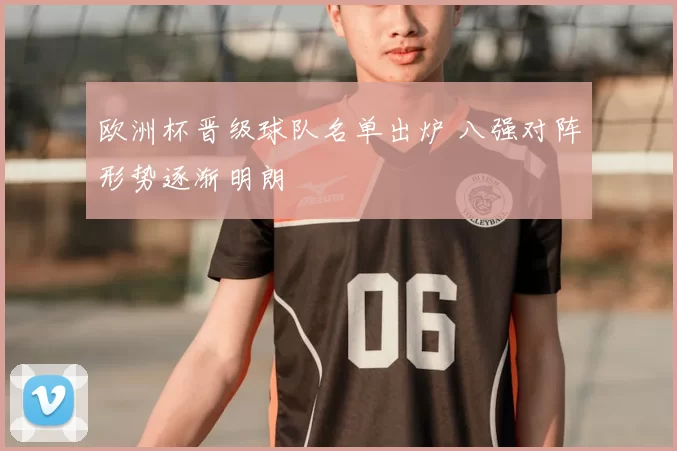 欧洲杯晋级球队名单出炉 八强对阵形势逐渐明朗