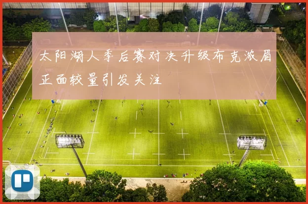 太阳湖人季后赛对决升级布克浓眉正面较量引发关注