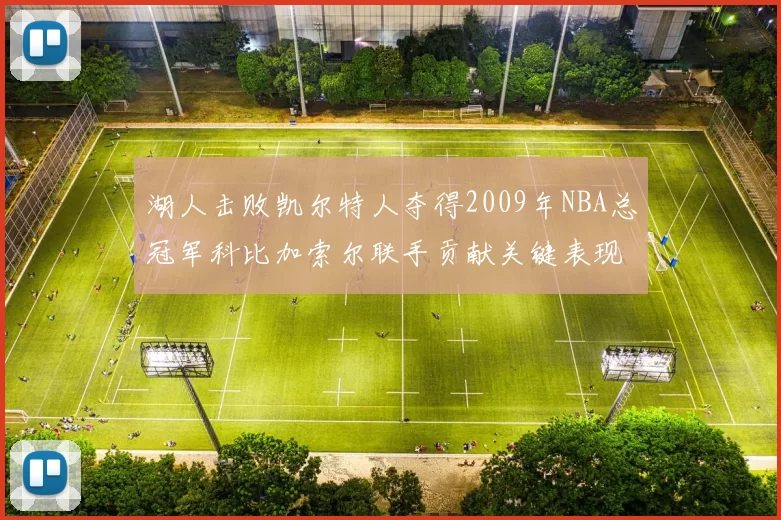湖人击败凯尔特人夺得2009年NBA总冠军科比加索尔联手贡献关键表现