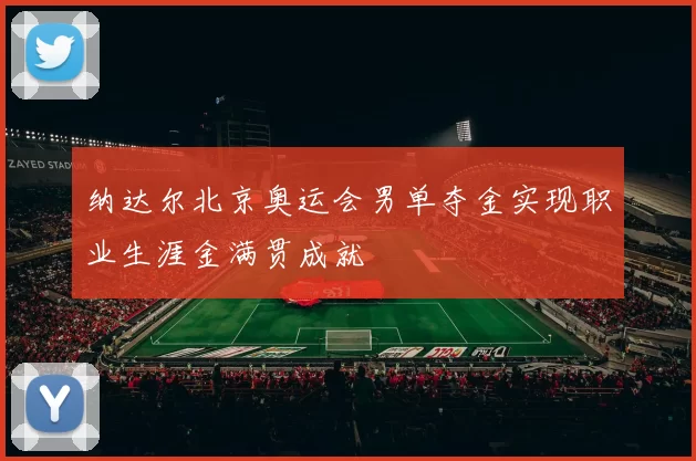 纳达尔北京奥运会男单夺金实现职业生涯金满贯成就