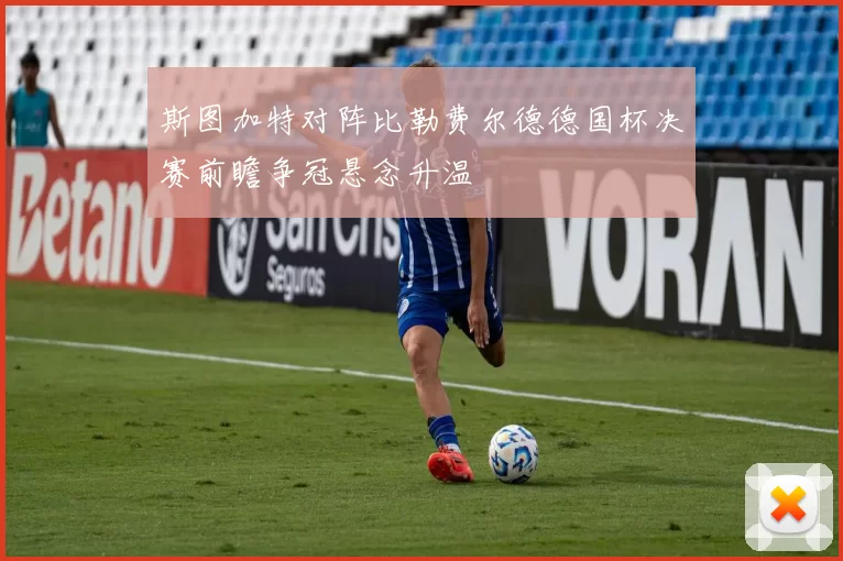 斯图加特对阵比勒费尔德德国杯决赛前瞻争冠悬念升温