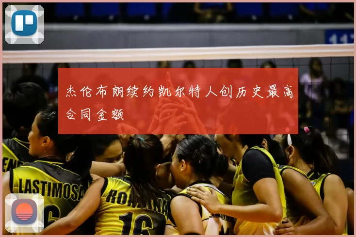 杰伦布朗续约凯尔特人创历史最高合同金额