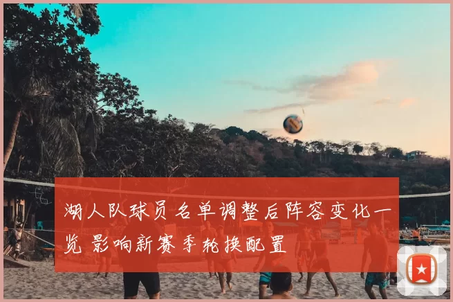 湖人队球员名单调整后阵容变化一览 影响新赛季轮换配置