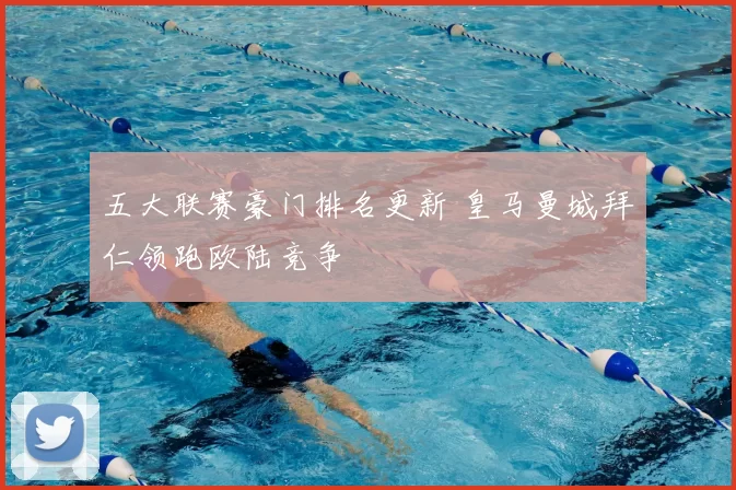 五大联赛豪门排名更新 皇马曼城拜仁领跑欧陆竞争
