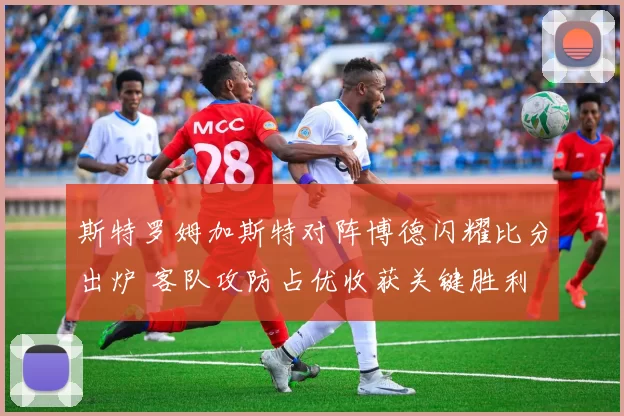 斯特罗姆加斯特对阵博德闪耀比分出炉 客队攻防占优收获关键胜利
