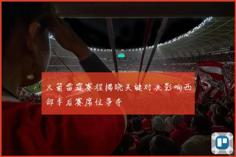 火箭雷霆赛程揭晓关键对决影响西部季后赛席位争夺