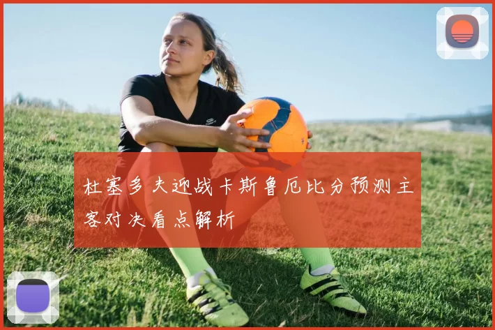 杜塞多夫迎战卡斯鲁厄比分预测主客对决看点解析