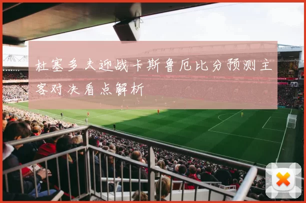 杜塞多夫迎战卡斯鲁厄比分预测主客对决看点解析