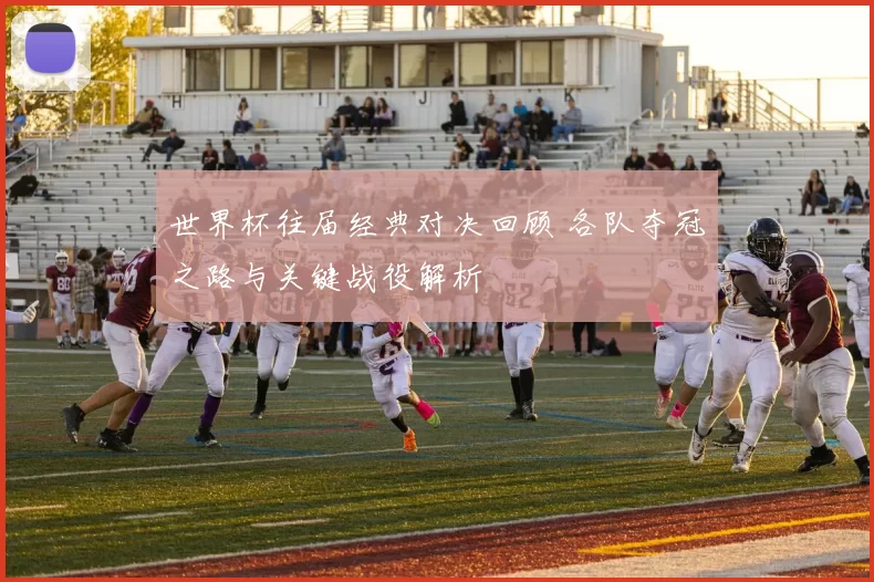 世界杯往届经典对决回顾 各队夺冠之路与关键战役解析